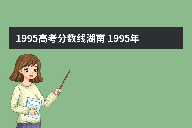 1995高考分数线湖南 1995年高考湖南分数线